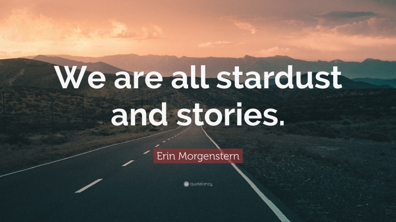 Erin Morgenstern Quote: “We are all stardust and stories.”