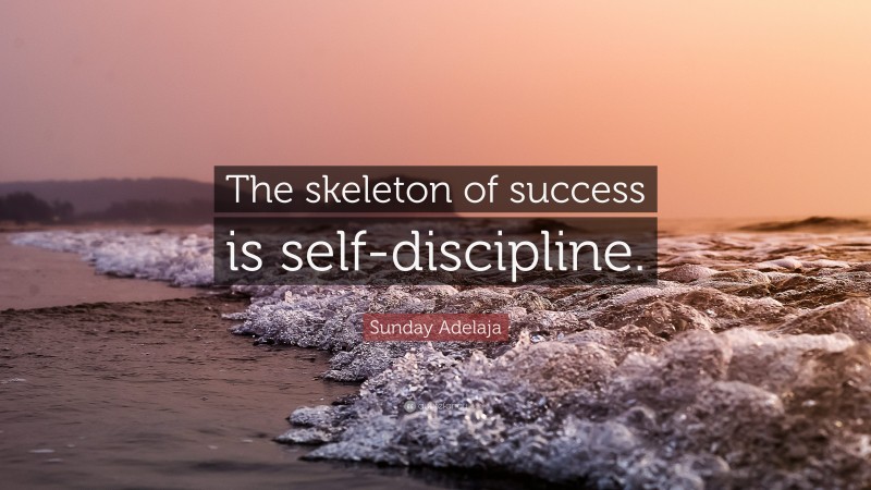 Sunday Adelaja Quote: “The skeleton of success is self-discipline.”