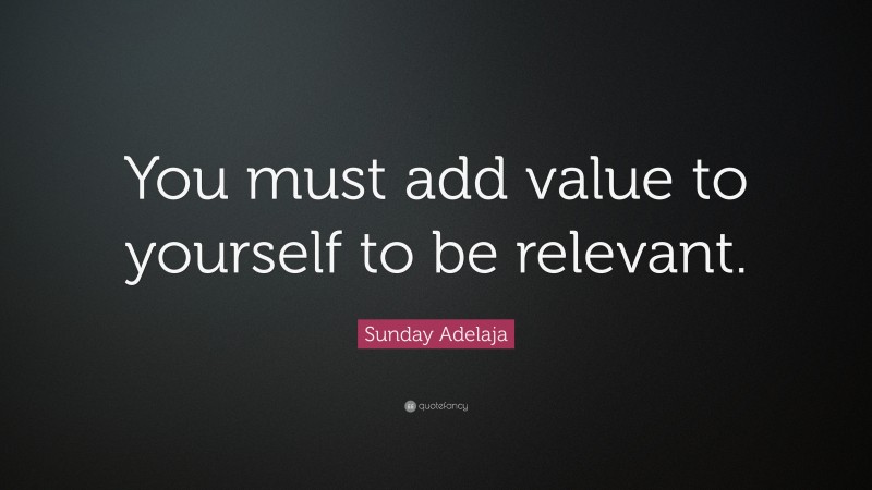 Sunday Adelaja Quote: “You must add value to yourself to be relevant.”