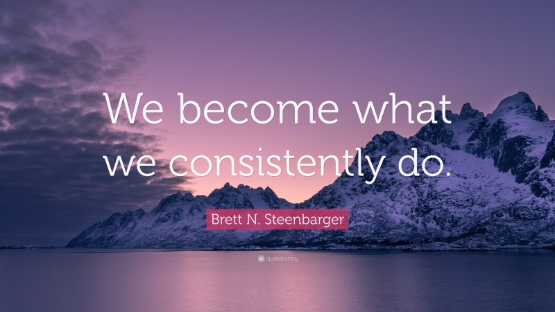 Brett N. Steenbarger Quote: “We become what we consistently do.”