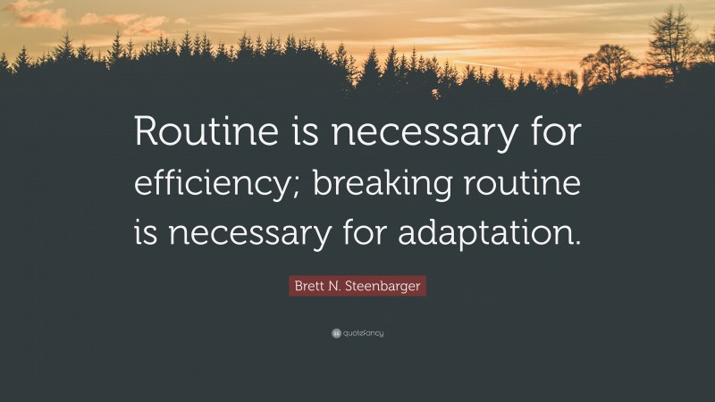 Brett N. Steenbarger Quote: “Routine is necessary for efficiency; breaking routine is necessary for adaptation.”