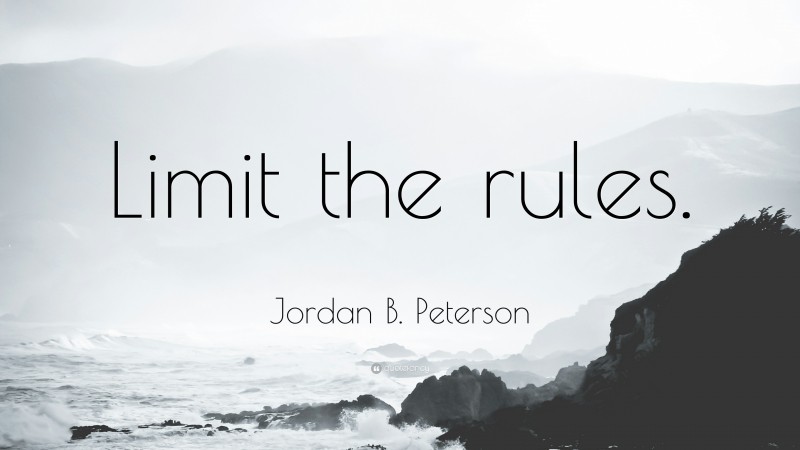 Jordan B. Peterson Quote: “Limit the rules.”