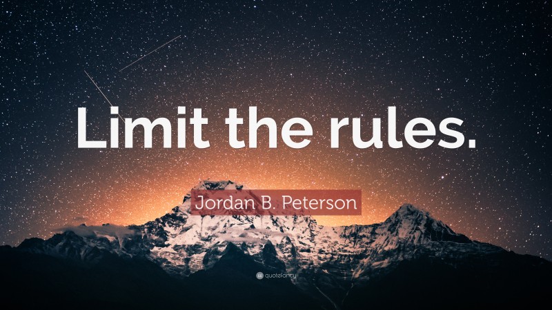 Jordan B. Peterson Quote: “Limit the rules.”