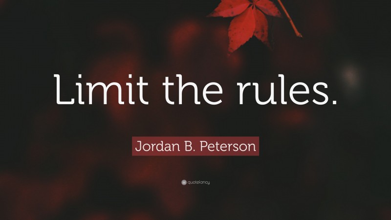 Jordan B. Peterson Quote: “Limit the rules.”