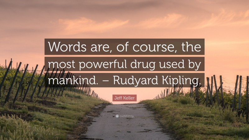 Jeff Keller Quote: “Words are, of course, the most powerful drug used by mankind. – Rudyard Kipling.”