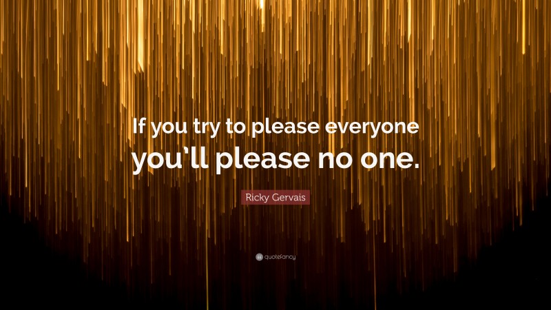 Ricky Gervais Quote: “If you try to please everyone you’ll please no one.”