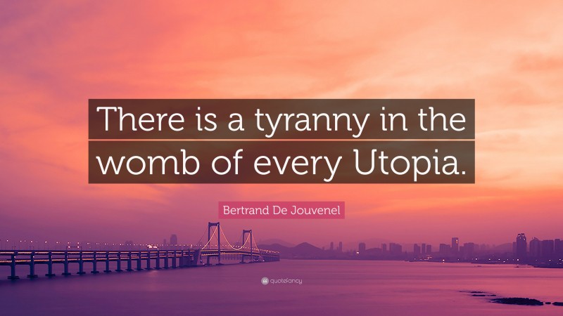 Bertrand De Jouvenel Quote: “There is a tyranny in the womb of every Utopia.”