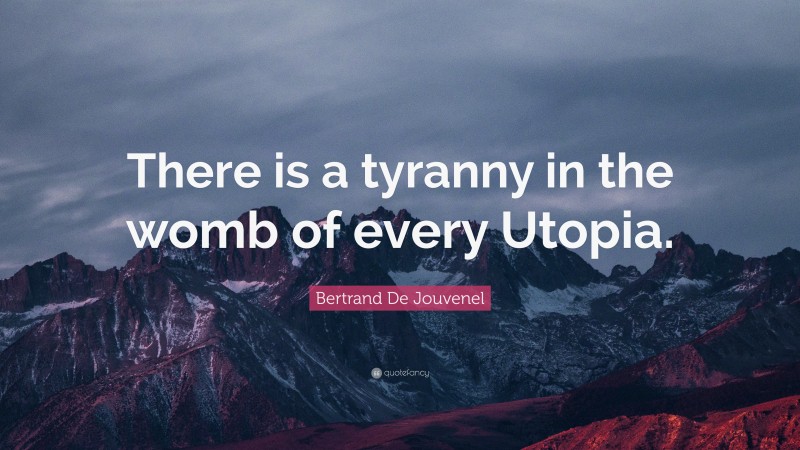 Bertrand De Jouvenel Quote: “There is a tyranny in the womb of every Utopia.”