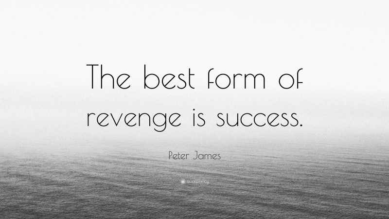 Peter James Quote: “The best form of revenge is success.”