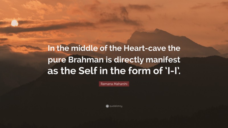 Ramana Maharshi Quote: “In the middle of the Heart-cave the pure Brahman is directly manifest as the Self in the form of ‘I-I’.”