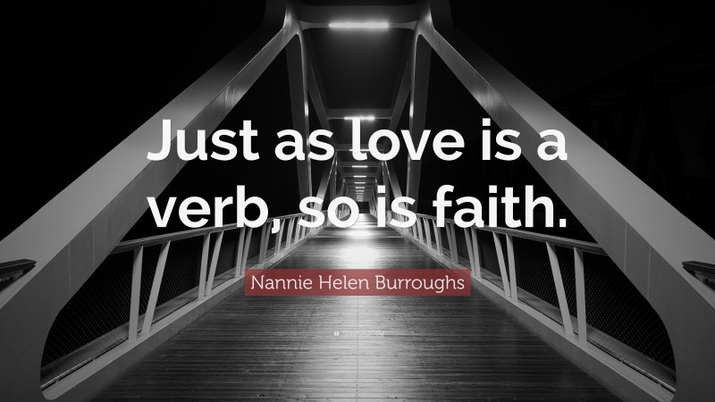 Nannie Helen Burroughs Quote: “Just as love is a verb, so is faith.”