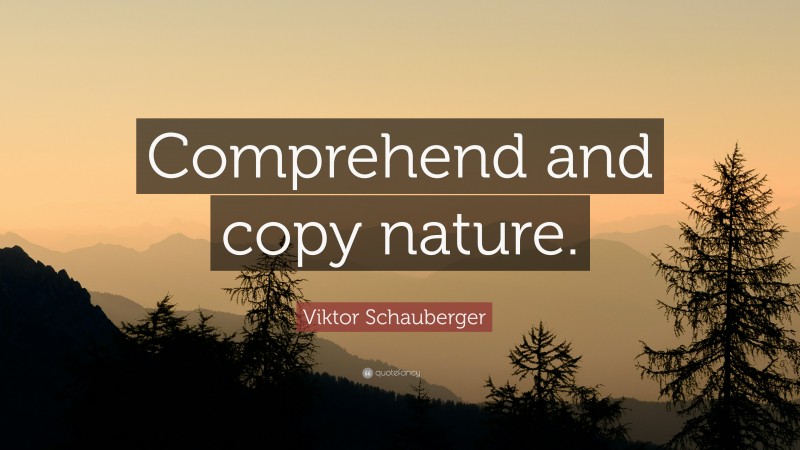 Viktor Schauberger Quote: “Comprehend and copy nature.”