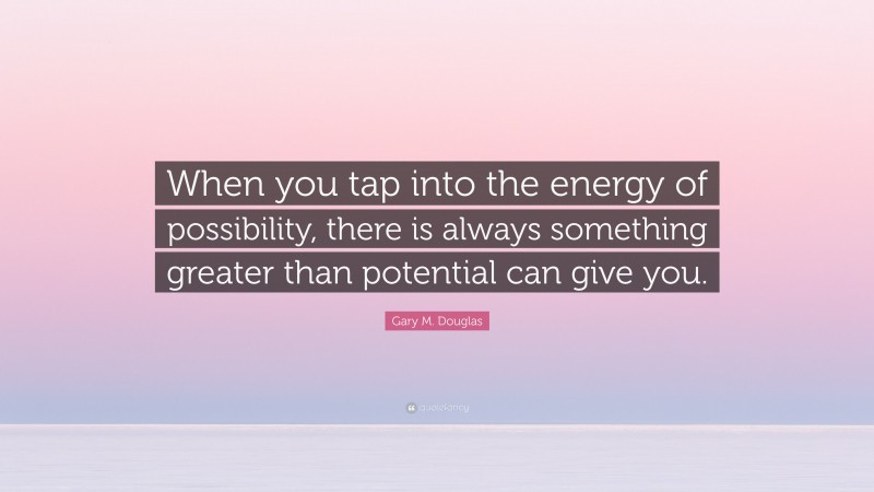 Gary M. Douglas Quote: “When you tap into the energy of possibility, there is always something greater than potential can give you.”