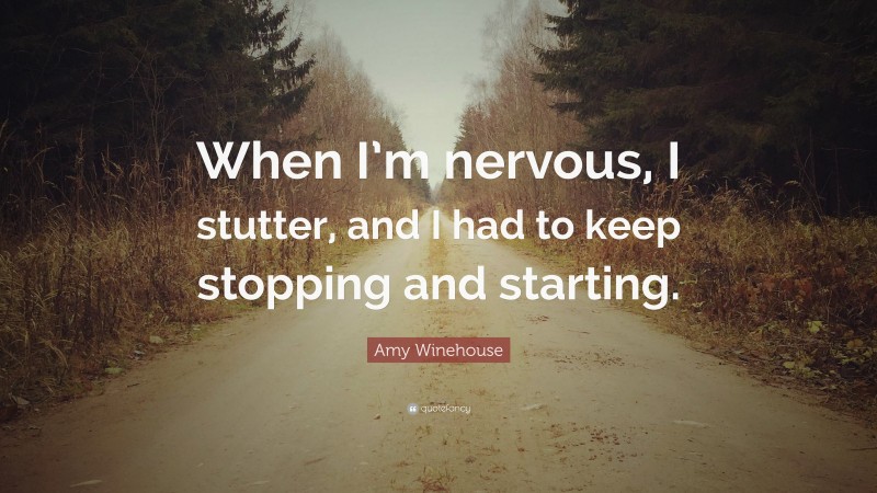 Amy Winehouse Quote: “When I’m nervous, I stutter, and I had to keep stopping and starting.”