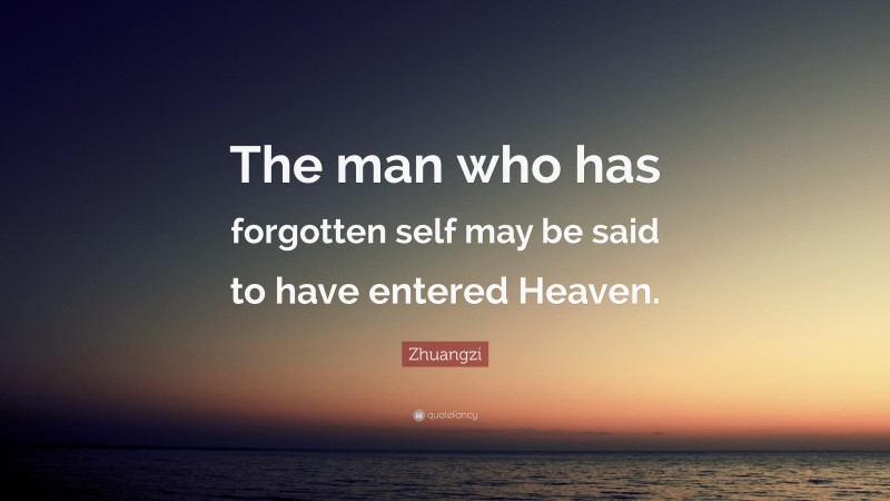 Zhuangzi Quote: “The man who has forgotten self may be said to have entered Heaven.”