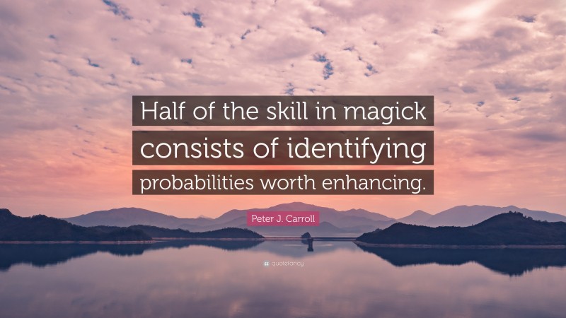 Peter J. Carroll Quote: “Half of the skill in magick consists of identifying probabilities worth enhancing.”