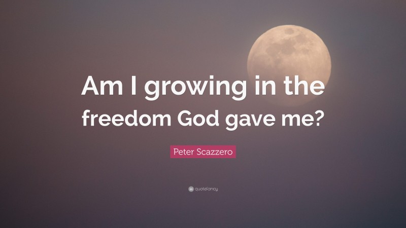 Peter Scazzero Quote: “Am I growing in the freedom God gave me?”