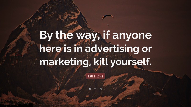 Bill Hicks Quote: “By the way, if anyone here is in advertising or marketing, kill yourself.”