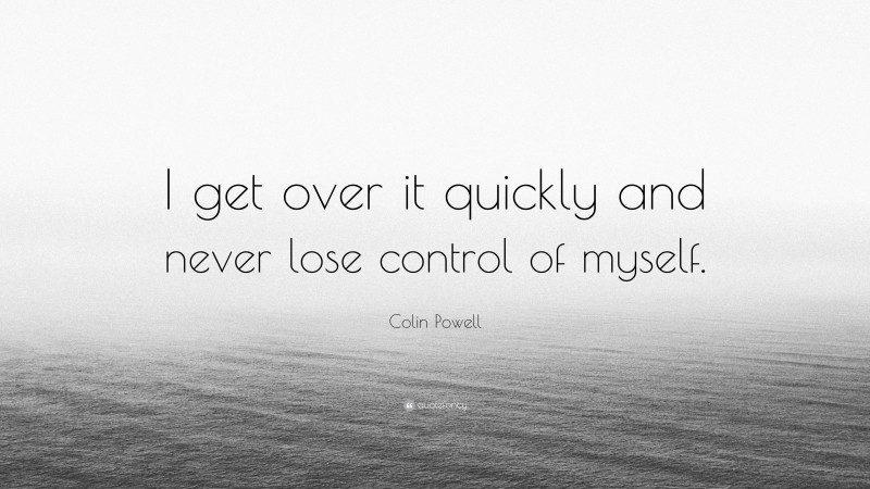 Colin Powell Quote: “I get over it quickly and never lose control of myself.”