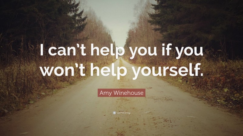 Amy Winehouse Quote: “I can’t help you if you won’t help yourself.”