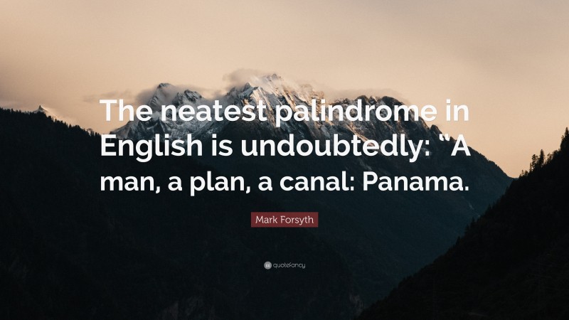 Mark Forsyth Quote: “The neatest palindrome in English is undoubtedly: “A man, a plan, a canal: Panama.”
