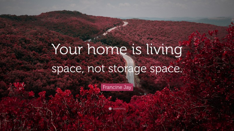 Francine Jay Quote: “Your home is living space, not storage space.”