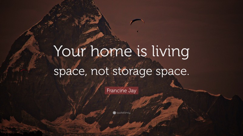 Francine Jay Quote: “Your home is living space, not storage space.”