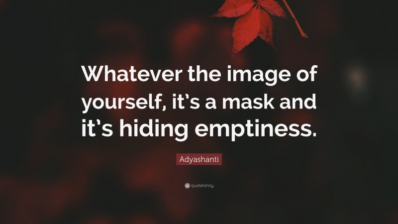 Adyashanti Quote: “Whatever the image of yourself, it’s a mask and it’s hiding emptiness.”