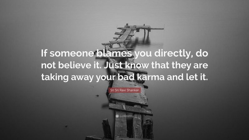 Sri Sri Ravi Shankar Quote: “If someone blames you directly, do not believe it. Just know that they are taking away your bad karma and let it.”