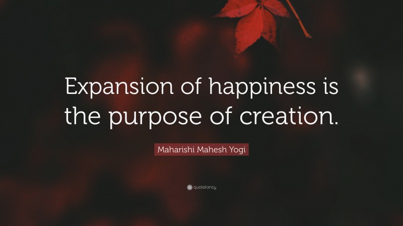 Maharishi Mahesh Yogi Quote: “Expansion of happiness is the purpose of creation.”