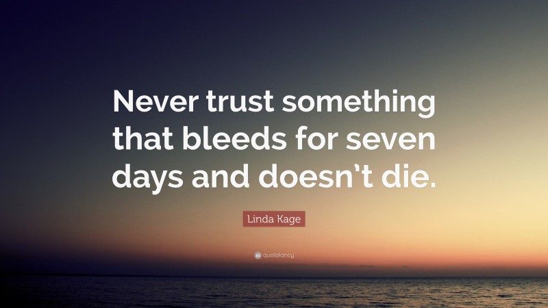 Linda Kage Quote: “Never trust something that bleeds for seven days and doesn’t die.”