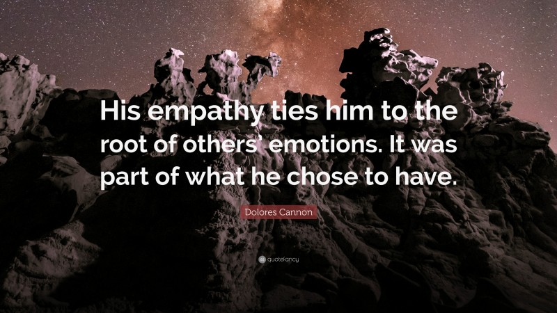 Dolores Cannon Quote: “His empathy ties him to the root of others’ emotions. It was part of what he chose to have.”