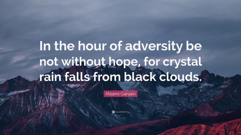 Nizami Ganjavi Quote: “In the hour of adversity be not without hope, for crystal rain falls from black clouds.”
