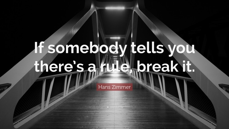 Hans Zimmer Quote: “If somebody tells you there’s a rule, break it.”
