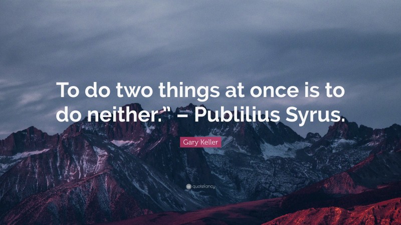 Gary Keller Quote: “To do two things at once is to do neither.” – Publilius Syrus.”