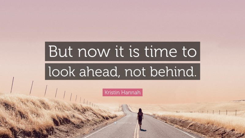 Kristin Hannah Quote: “But now it is time to look ahead, not behind.”