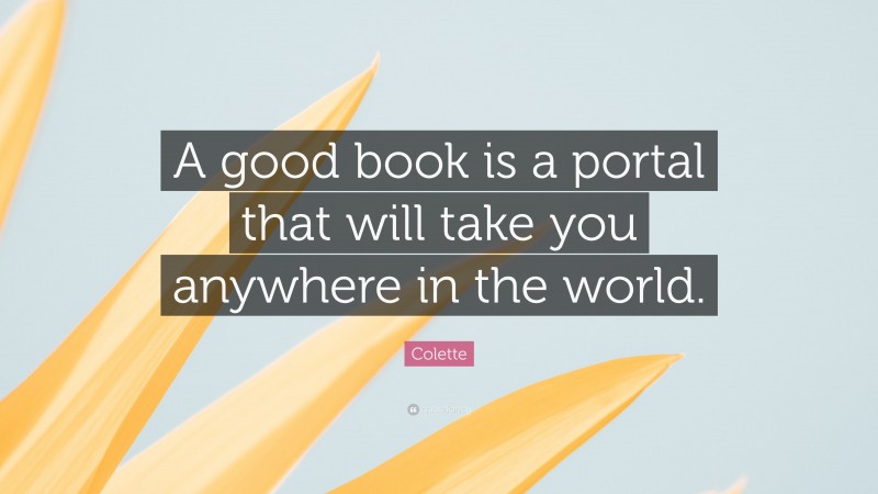 Colette Quote: “A good book is a portal that will take you anywhere in the world.”