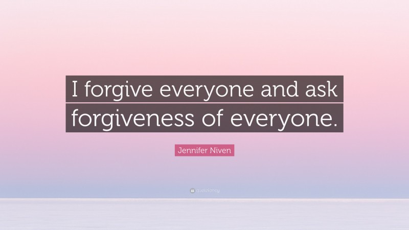 Jennifer Niven Quote: “I forgive everyone and ask forgiveness of everyone.”