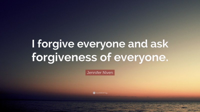 Jennifer Niven Quote: “I forgive everyone and ask forgiveness of everyone.”