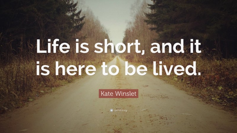 Kate Winslet Quote: “Life is short, and it is here to be lived.”