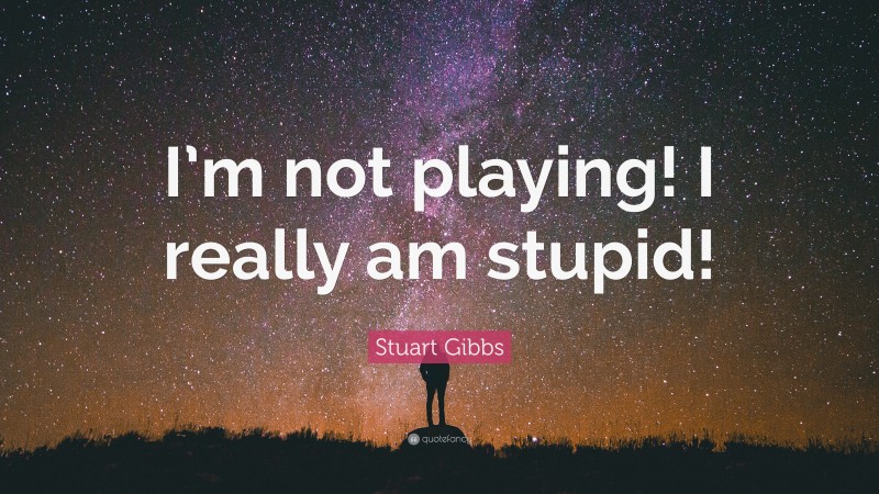 Stuart Gibbs Quote: “I’m not playing! I really am stupid!”
