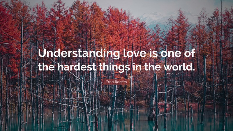 Fred Rogers Quote: “Understanding love is one of the hardest things in the world.”