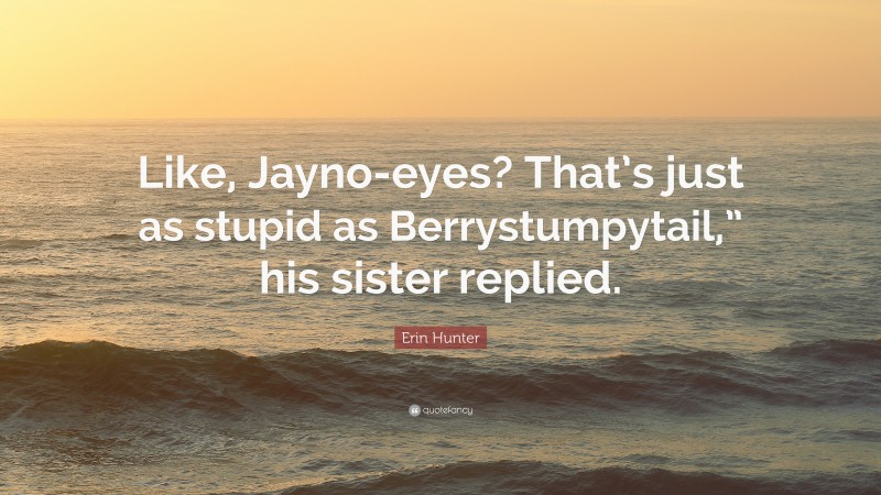 Erin Hunter Quote: “Like, Jayno-eyes? That’s just as stupid as Berrystumpytail,” his sister replied.”