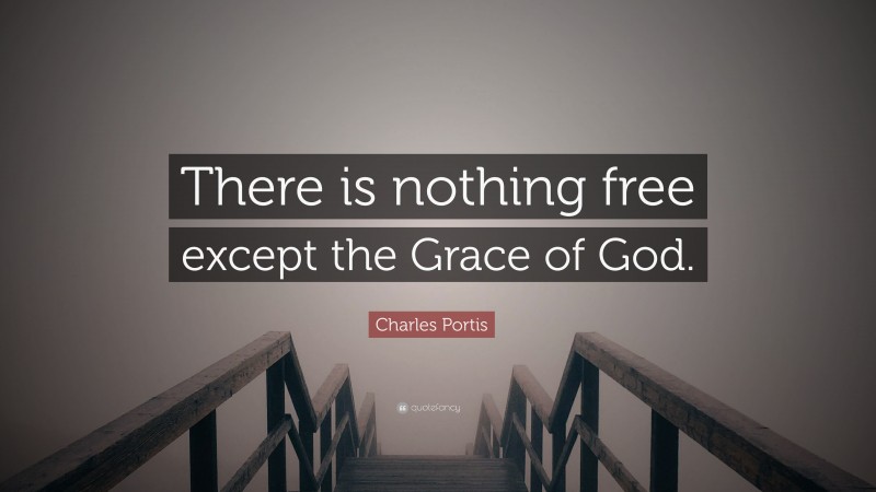 Charles Portis Quote: “There is nothing free except the Grace of God.”
