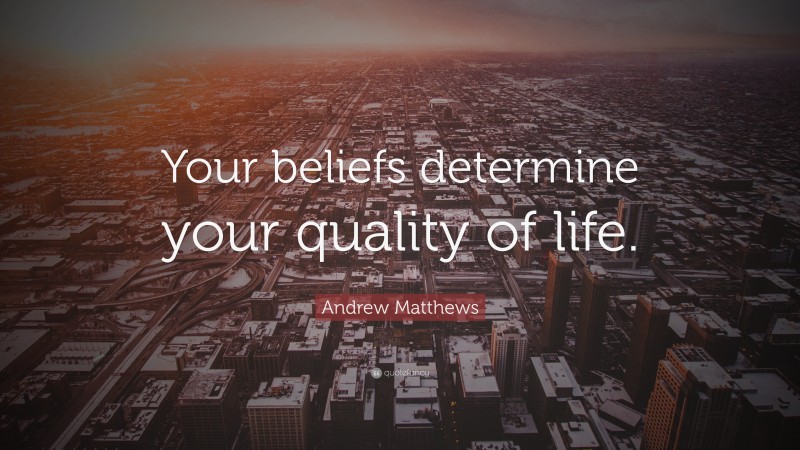 Andrew Matthews Quote: “Your beliefs determine your quality of life.”