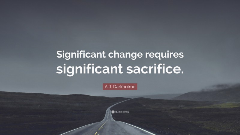 A.J. Darkholme Quote: “Significant change requires significant sacrifice.”