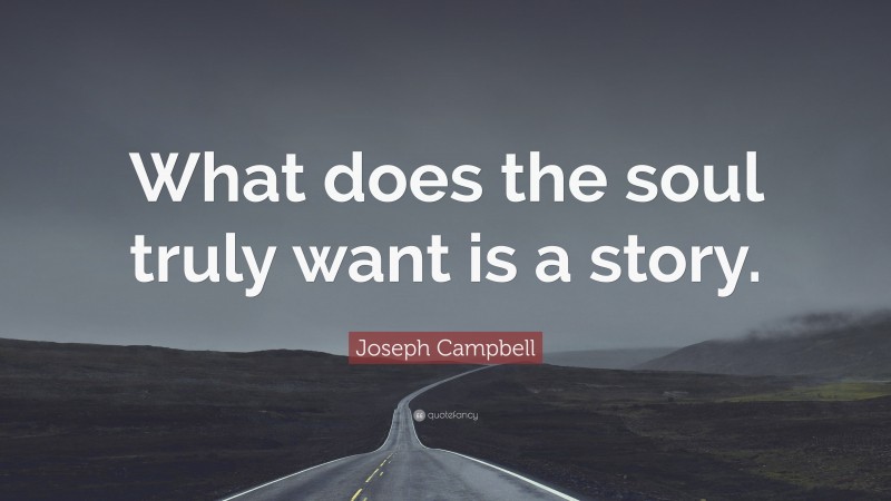 Joseph Campbell Quote: “What does the soul truly want is a story.”