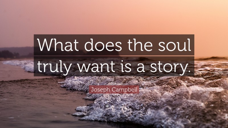 Joseph Campbell Quote: “What does the soul truly want is a story.”