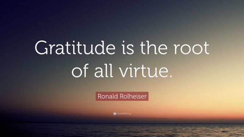 Ronald Rolheiser Quote: “Gratitude is the root of all virtue.”