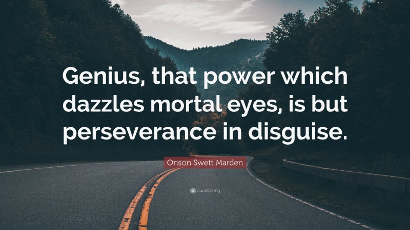 Orison Swett Marden Quote: “Genius, that power which dazzles mortal eyes, is but perseverance in disguise.”